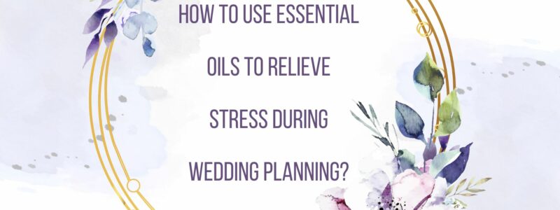 How to Use Essential Oils to Relieve Stress during Wedding Planning